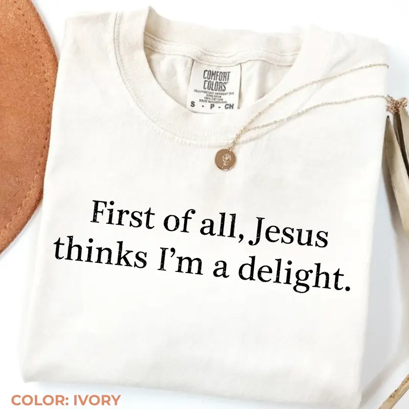 First of all Jesus thinks I'm a delight funny Christian tee