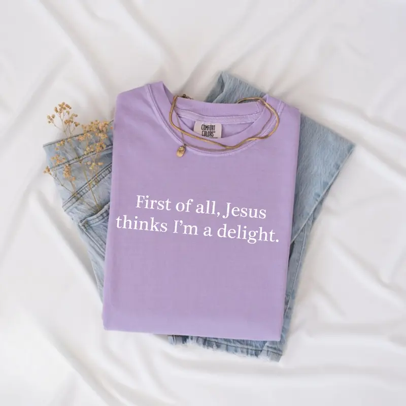 First of all Jesus thinks I'm a delight funny Christian tee