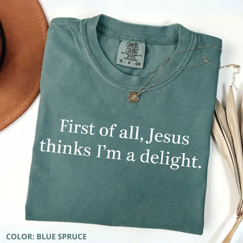 First of all Jesus thinks I'm a delight funny Christian tee