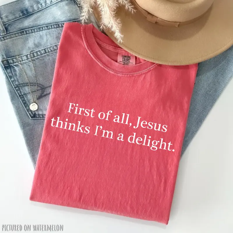 First of all Jesus thinks I'm a delight funny Christian tee