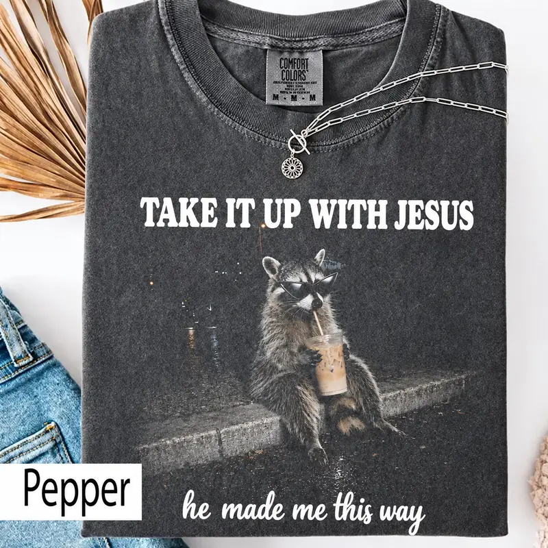 Take It Up With Jesus raccoon shirt, grunge raccoon in sunglasses sipping a drink, he made me this way